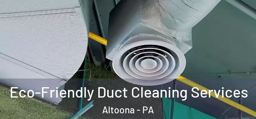 Eco-Friendly Duct Cleaning Services Altoona - PA