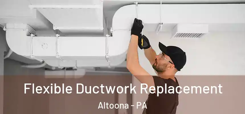  Flexible Ductwork Replacement Altoona - PA