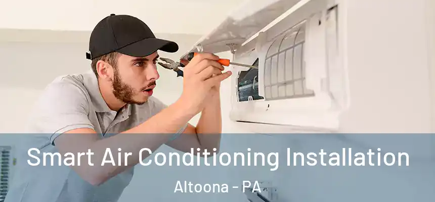 Smart Air Conditioning Installation Altoona - PA